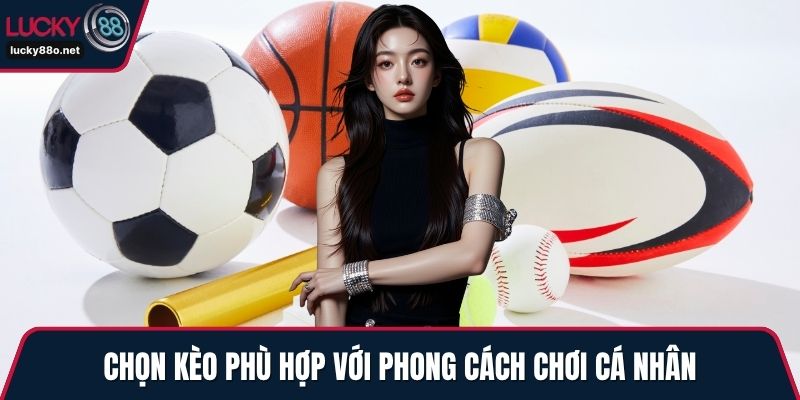 Chọn kèo phù hợp với phong cách chơi cá nhân