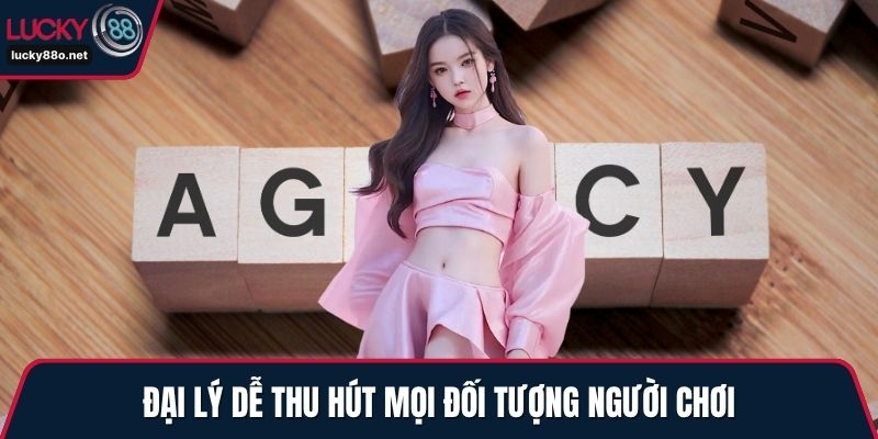 Đại lý dễ thu hút mọi đối tượng người chơi
