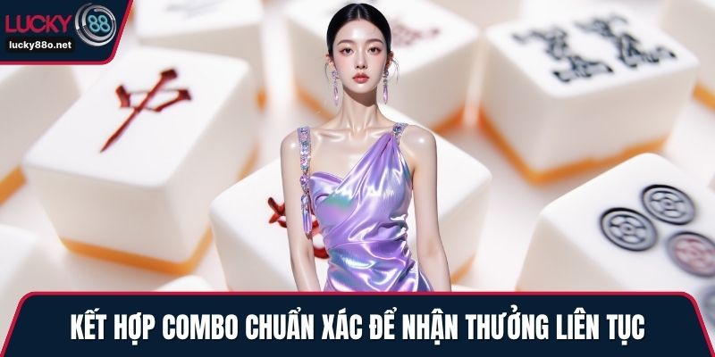Kết hợp combo chuẩn xác để nhận thưởng liên tục