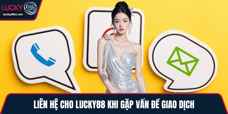 Liên hệ cho LUCKY88 khi gặp vấn đề giao dịch