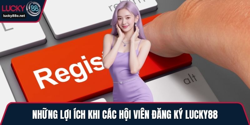 Những lợi ích khi các hội viên đăng ký LUCKY88