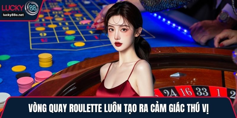Vòng quay Roulette luôn tạo ra cảm giác thú vị